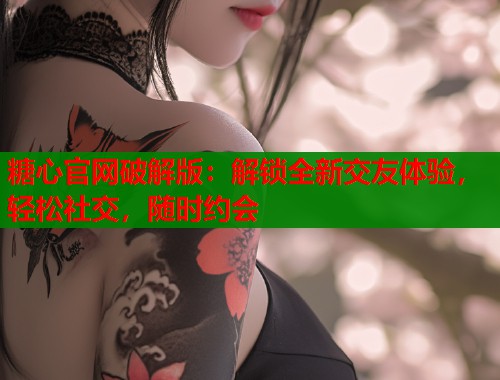 糖心官网破解版：解锁全新交友体验，轻松社交，随时约会