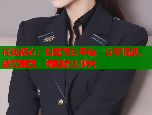 在线糖心：甜蜜互动平台，分享情感，结交朋友，随时随地聊天