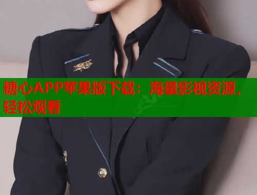 糖心APP苹果版下载：海量影视资源，轻松观看