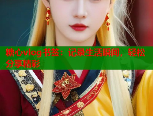 糖心vlog书签：记录生活瞬间，轻松分享精彩