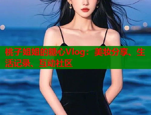 桃子姐姐的糖心Vlog：美妆分享、生活记录、互动社区