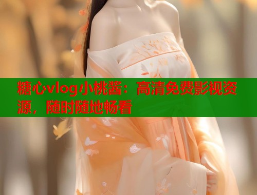 糖心vlog小桃酱：高清免费影视资源，随时随地畅看