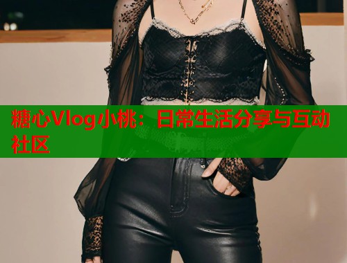 糖心Vlog小桃：日常生活分享与互动社区