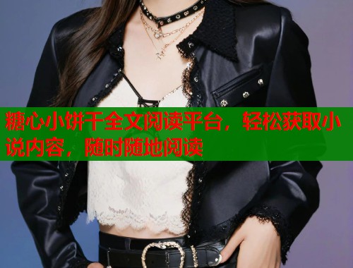 糖心小饼干全文阅读平台，轻松获取小说内容，随时随地阅读