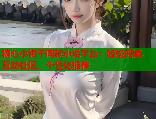 糖心小饼干同款小说平台：轻松阅读、互动社区、个性化推荐