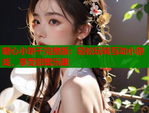 糖心小饼干完整版：轻松玩转互动小游戏，享受甜蜜乐趣