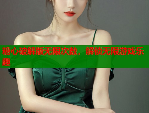糖心破解版无限次数，解锁无限游戏乐趣