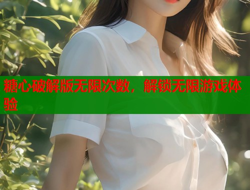 糖心破解版无限次数，解锁无限游戏体验