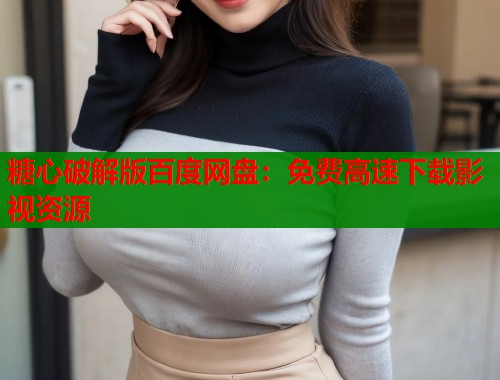 糖心破解版百度网盘：免费高速下载影视资源