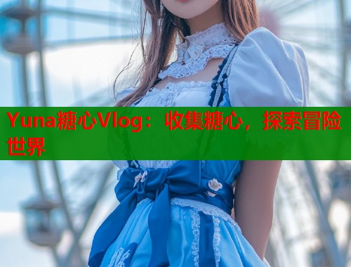 Yuna糖心Vlog：收集糖心，探索冒险世界