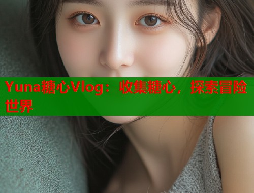 Yuna糖心Vlog：收集糖心，探索冒险世界