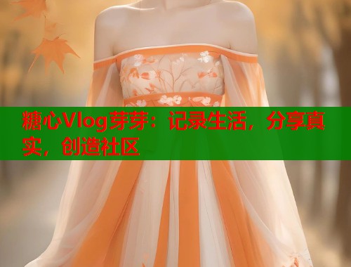 糖心Vlog芽芽：记录生活，分享真实，创造社区