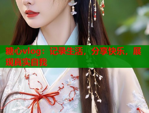 糖心vlog：记录生活，分享快乐，展现真实自我