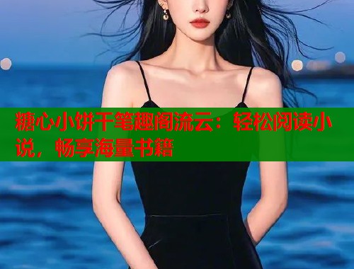 糖心小饼干笔趣阁流云：轻松阅读小说，畅享海量书籍