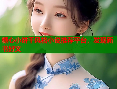 糖心小饼干风格小说推荐平台，发现新书好文