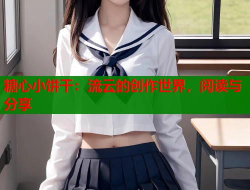 糖心小饼干：流云的创作世界，阅读与分享