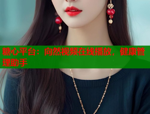 糖心平台：向然视频在线播放，健康管理助手