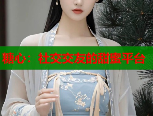 糖心：社交交友的甜蜜平台