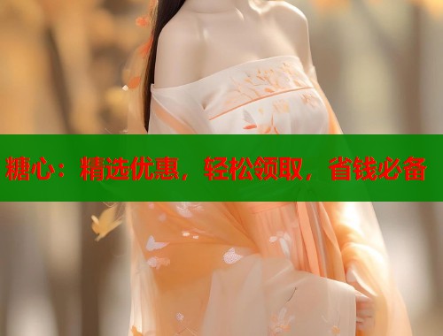 糖心：精选优惠，轻松领取，省钱必备