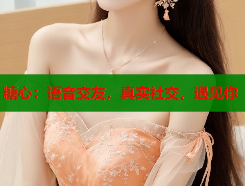 糖心：语音交友，真实社交，遇见你