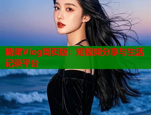糖果Vlog网页版：短视频分享与生活记录平台