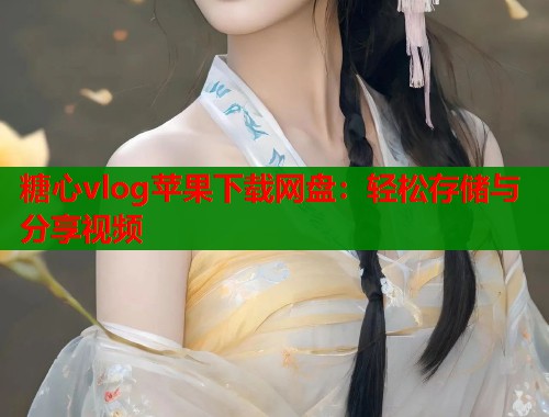 糖心vlog苹果下载网盘：轻松存储与分享视频